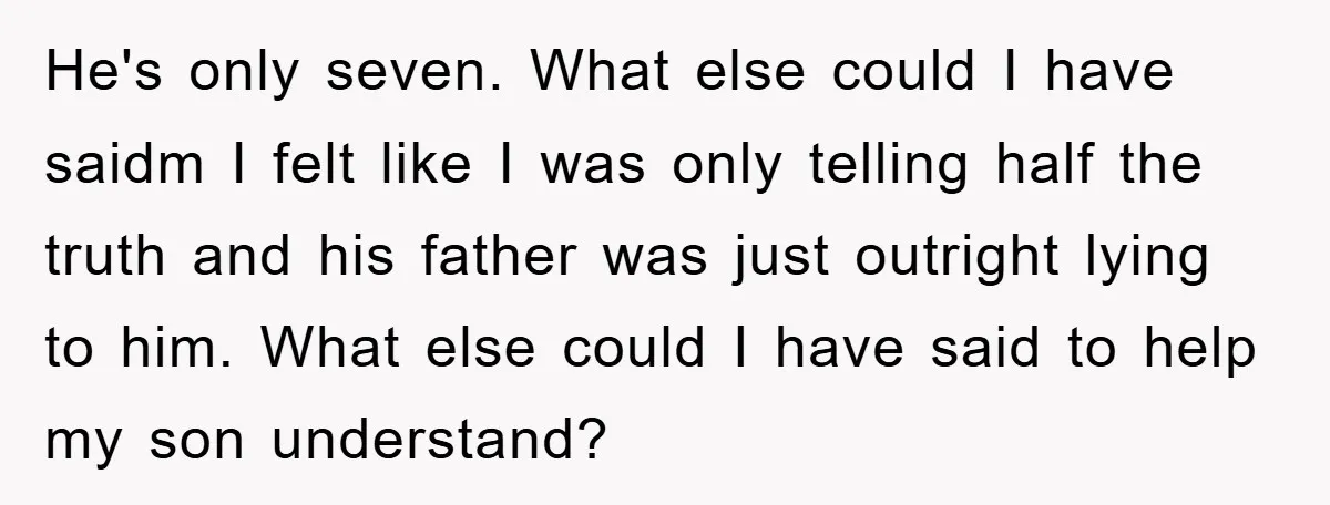 He's only seven. What else could I have saidm I felt like I was only telling half the truth and his father was just outright lying to him. What else...
