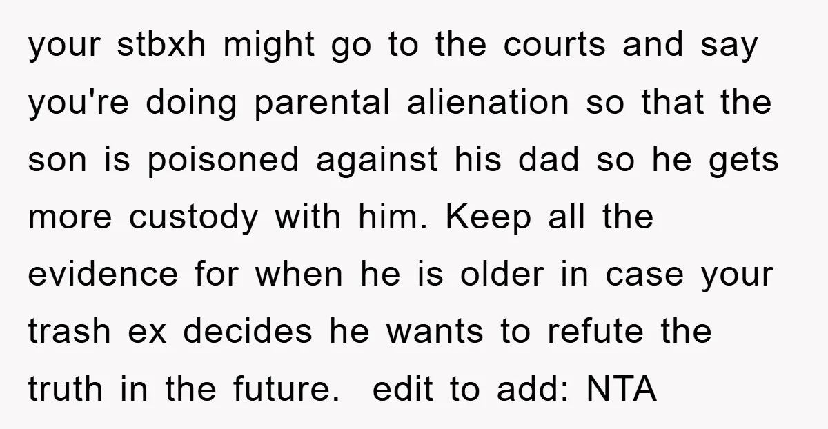 your stbxh might go to the courts and say you're doing parental alienation so that the son is poisoned against his dad so he gets more custody with him. Keep...