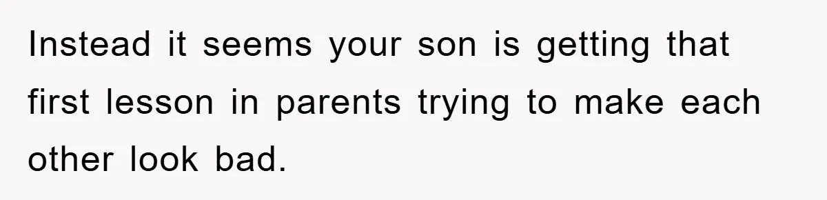 Instead it seems your son is getting that first lesson in parents trying to make each other look bad.