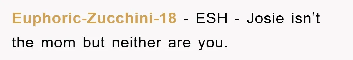 Euphoric-Zucchini-18 − ESH - Josie isn’t the mom but neither are you.