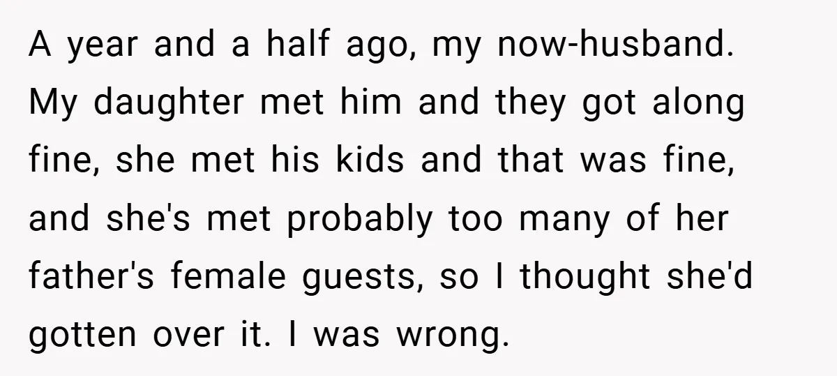 A year and a half ago, my now-husband. My daughter met him and they got along fine, she met his kids and that was fine, and she's met probably too...