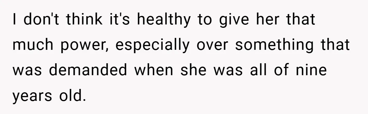 I don't think it's healthy to give her that much power, especially over something that was demanded when she was all of nine years old.