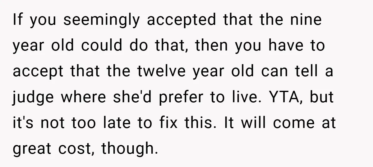 If you seemingly accepted that the nine year old could do that, then you have to accept that the twelve year old can tell a judge where she'd prefer to...