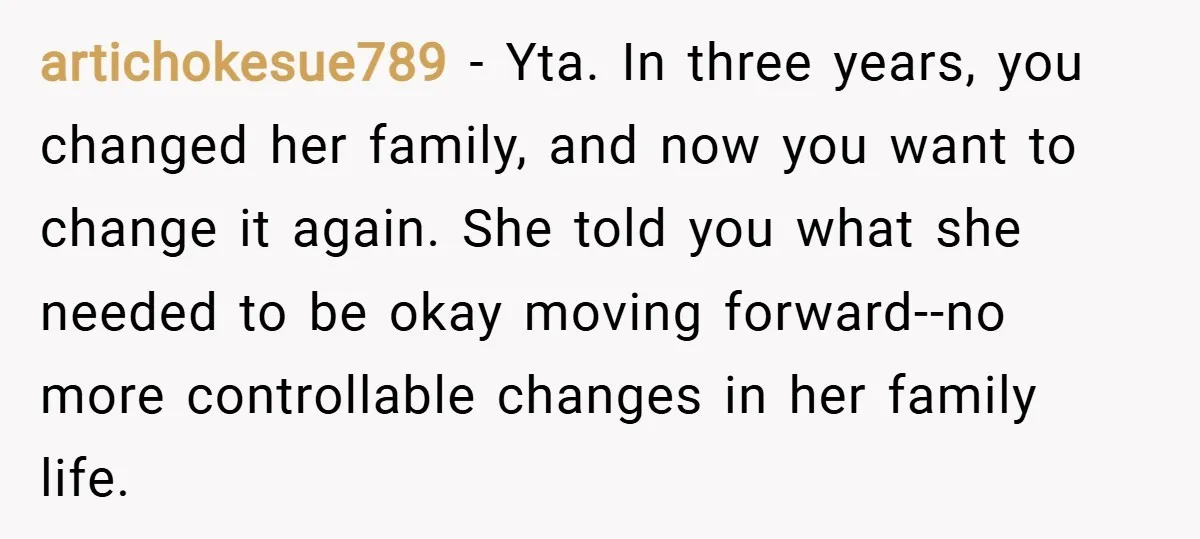 artichokesue789 − Yta. In three years, you changed her family, and now you want to change it again. She told you what she needed to be okay moving forward--no more...