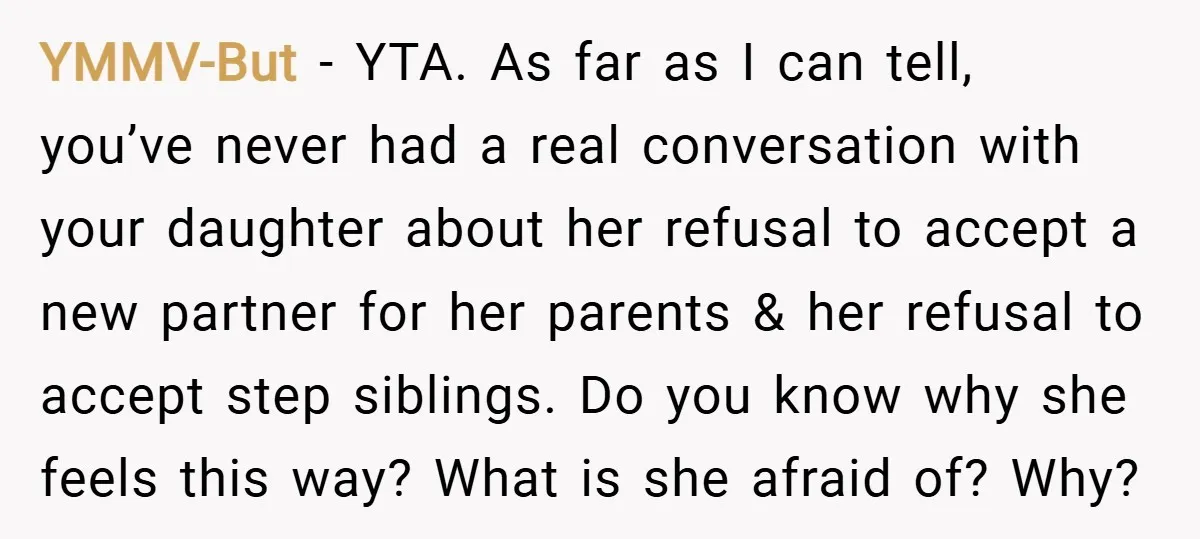 YMMV-But − YTA. As far as I can tell, you’ve never had a real conversation with your daughter about her refusal to accept a new partner for her parents &...