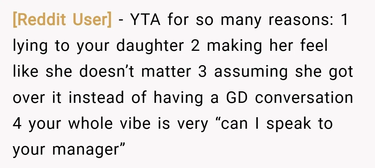 [Reddit User] − YTA for so many reasons: 1 lying to your daughter 2 making her feel like she doesn’t matter 3 assuming she got over it instead of having...