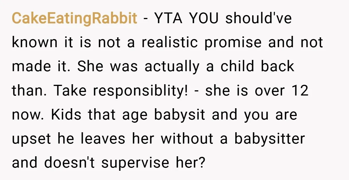 CakeEatingRabbit − YTA YOU should've known it is not a realistic promise and not made it. She was actually a child back than. Take responsiblity! - she is over 12...