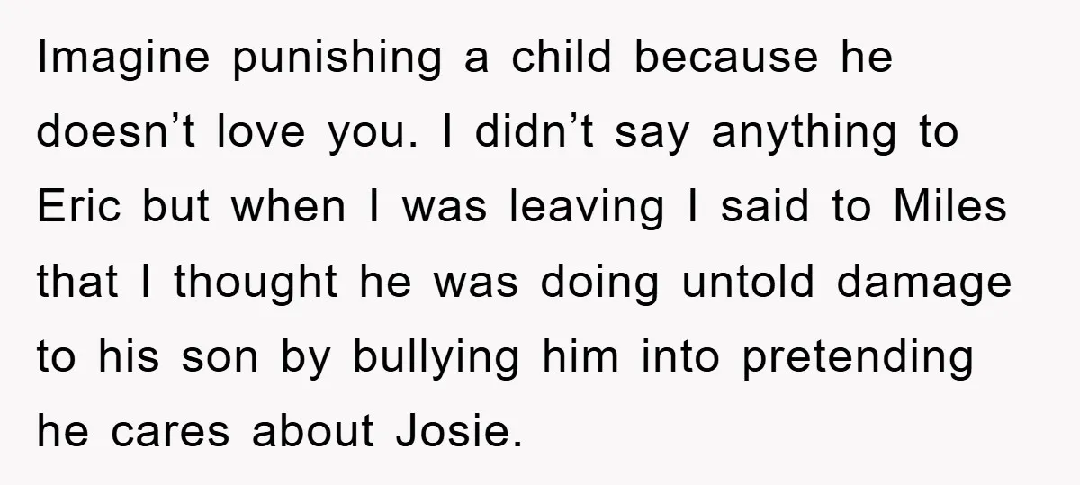 Imagine punishing a child because he doesn’t love you. I didn’t say anything to Eric but when I was leaving I said to Miles that I thought he was doing...