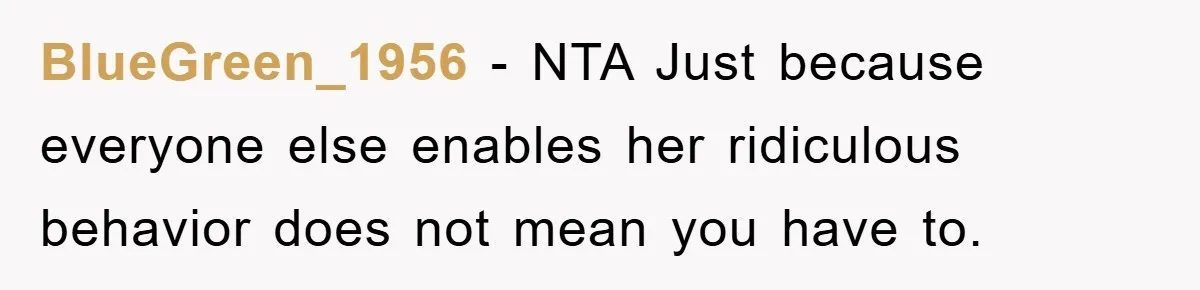 BlueGreen_1956 − NTA Just because everyone else enables her ridiculous behavior does not mean you have to.