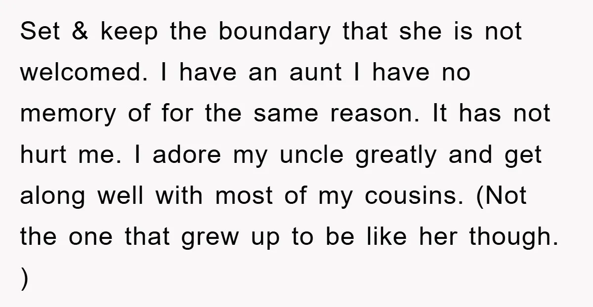 Set & keep the boundary that she is not welcomed. I have an aunt I have no memory of for the same reason. It has not hurt me. I adore...