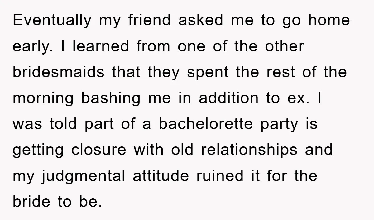Eventually my friend asked me to go home early. I learned from one of the other bridesmaids that they spent the rest of the morning bashing me in addition to...