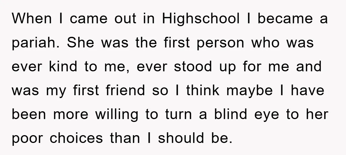When I came out in Highschool I became a pariah. She was the first person who was ever kind to me, ever stood up for me and was my first...