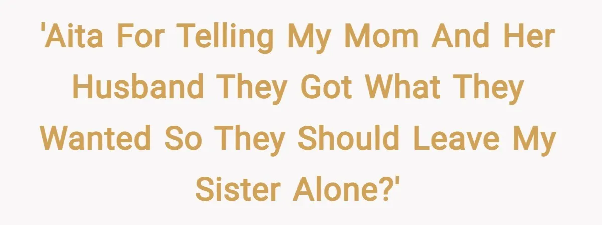'AITA for telling my mom and her husband they got what they wanted so they should leave my sister alone?'