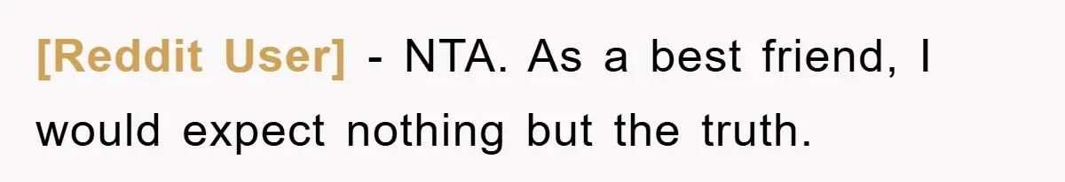 [Reddit User] − NTA. As a best friend, I would expect nothing but the truth.