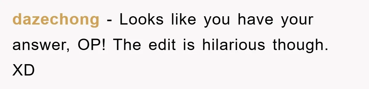 dazechong − Looks like you have your answer, OP! The edit is hilarious though. XD