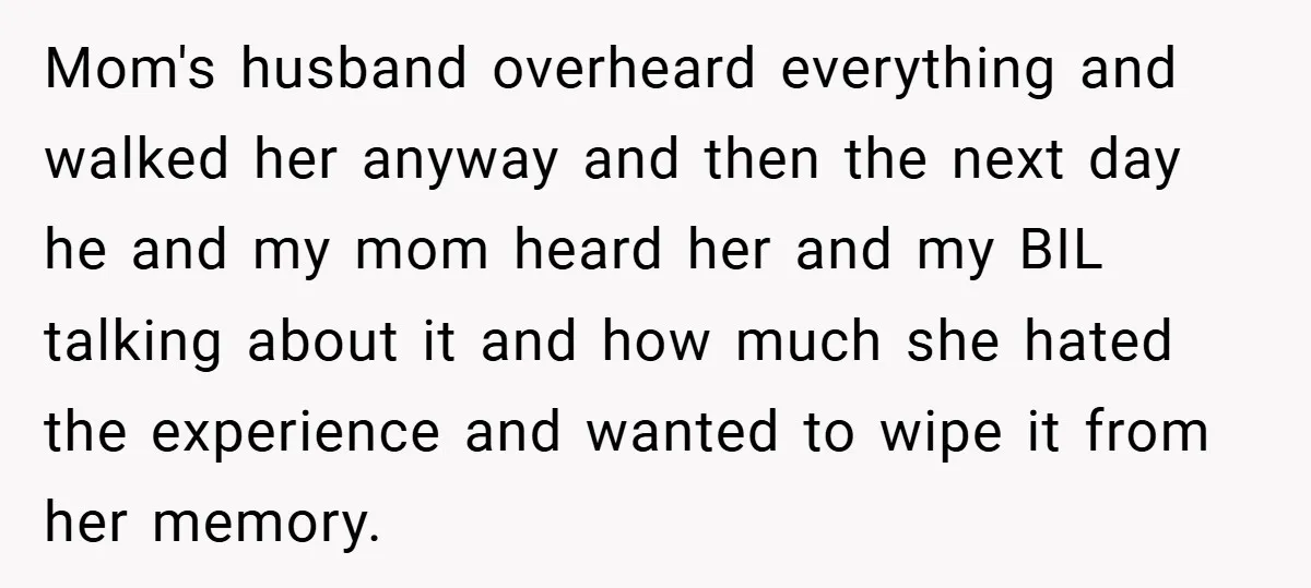 Mom's husband overheard everything and walked her anyway and then the next day he and my mom heard her and my BIL talking about it and how much she hated...