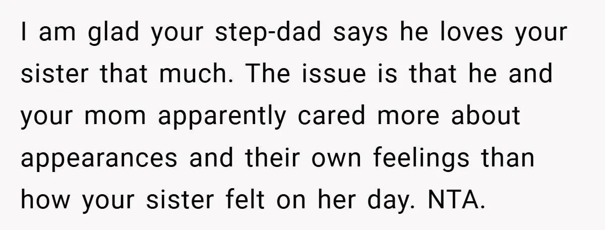 I am glad your step-dad says he loves your sister that much. The issue is that he and your mom apparently cared more about appearances and their own feelings than...