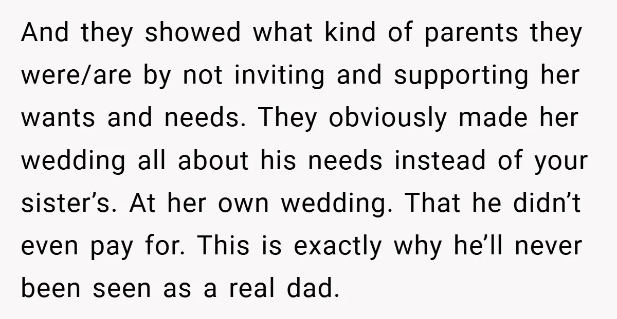 And they showed what kind of parents they were/are by not inviting and supporting her wants and needs. They obviously made her wedding all about his needs instead of your...