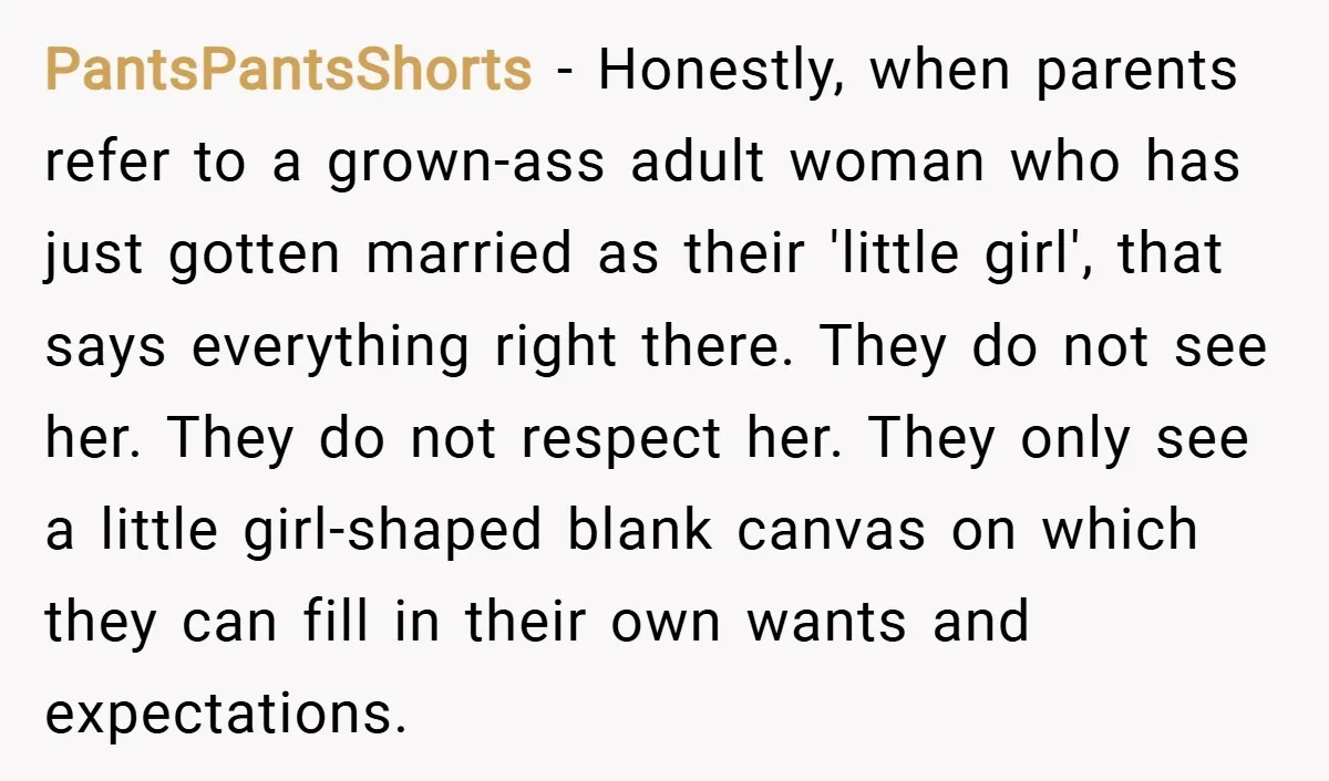 PantsPantsShorts − Honestly, when parents refer to a grown-ass adult woman who has just gotten married as their 'little girl', that says everything right there. They do not see her....
