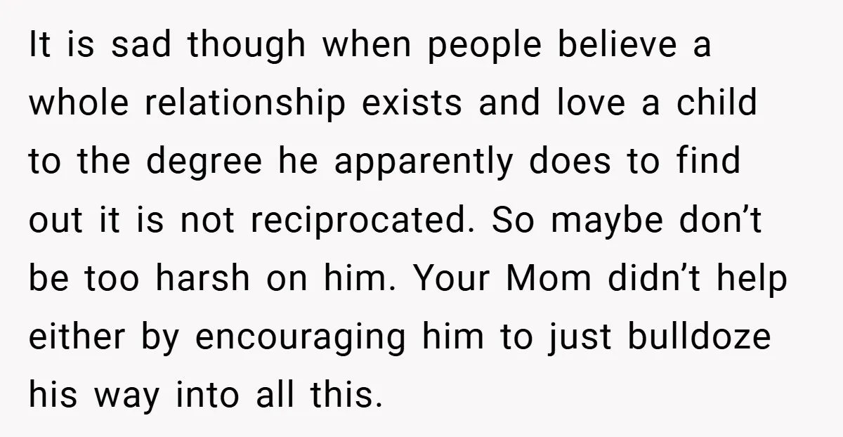 It is sad though when people believe a whole relationship exists and love a child to the degree he apparently does to find out it is not reciprocated. So maybe...