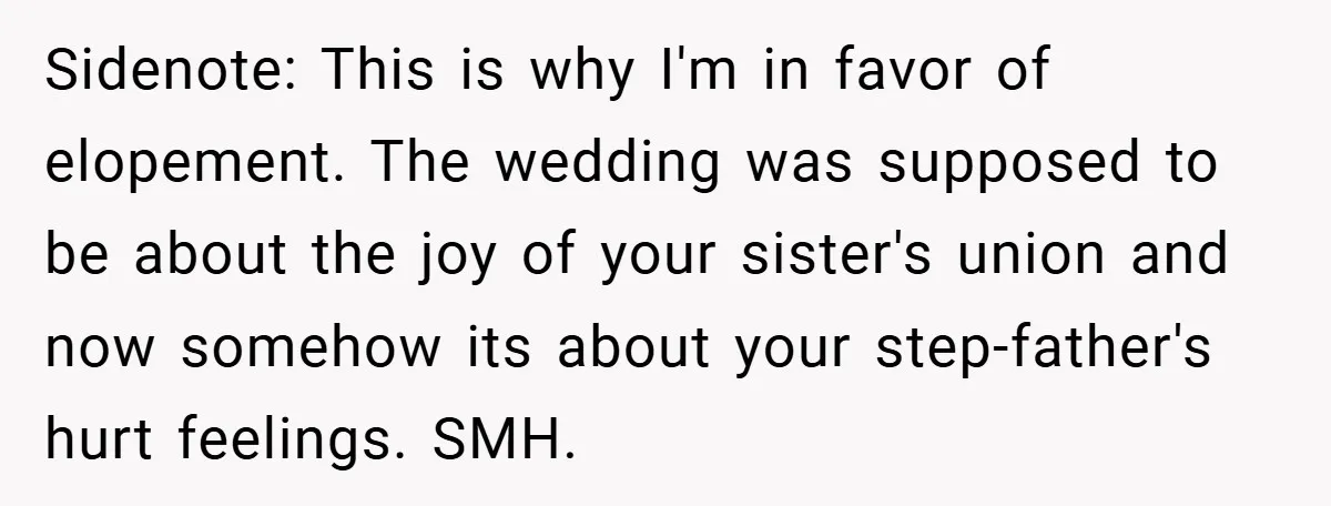 Sidenote: This is why I'm in favor of elopement. The wedding was supposed to be about the joy of your sister's union and now somehow its about your step-father's hurt...