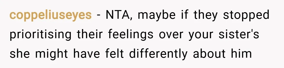 coppeliuseyes − NTA, maybe if they stopped prioritising their feelings over your sister's she might have felt differently about him