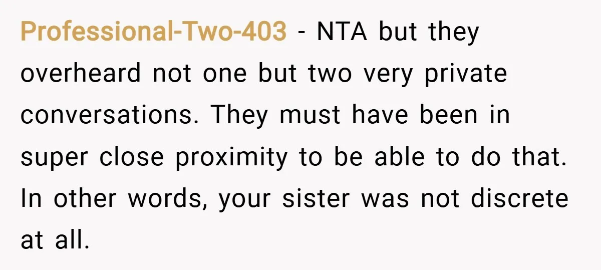 Professional-Two-403 − NTA but they overheard not one but two very private conversations. They must have been in super close proximity to be able to do that. In other words,...