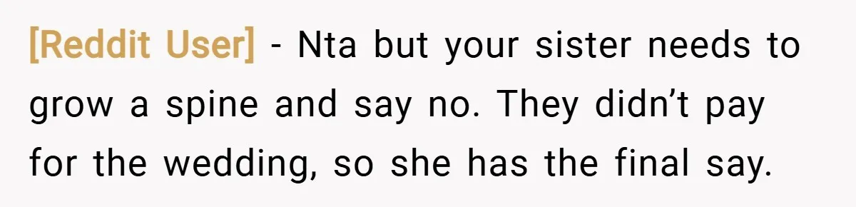 [Reddit User] − Nta but your sister needs to grow a spine and say no. They didn’t pay for the wedding, so she has the final say.