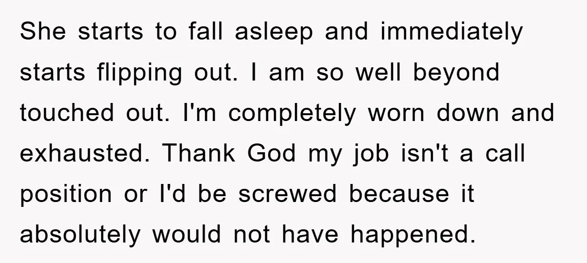 She starts to fall asleep and immediately starts flipping out. I am so well beyond touched out. I'm completely worn down and exhausted. Thank God my job isn't a call...