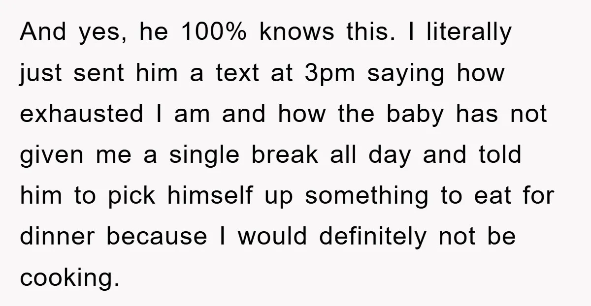 And yes, he 100% knows this. I literally just sent him a text at 3pm saying how exhausted I am and how the baby has not given me a single...