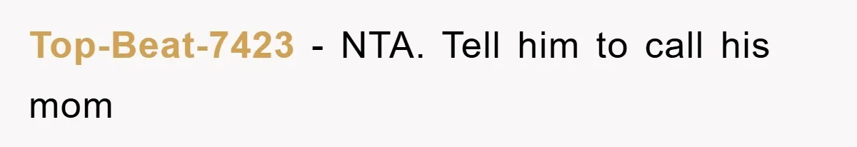 Top-Beat-7423 − NTA. Tell him to call his mom