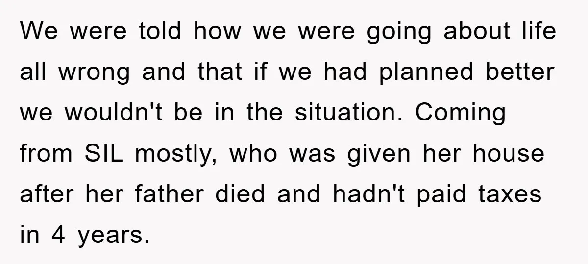We were told how we were going about life all wrong and that if we had planned better we wouldn't be in the situation. Coming from SIL mostly, who was...
