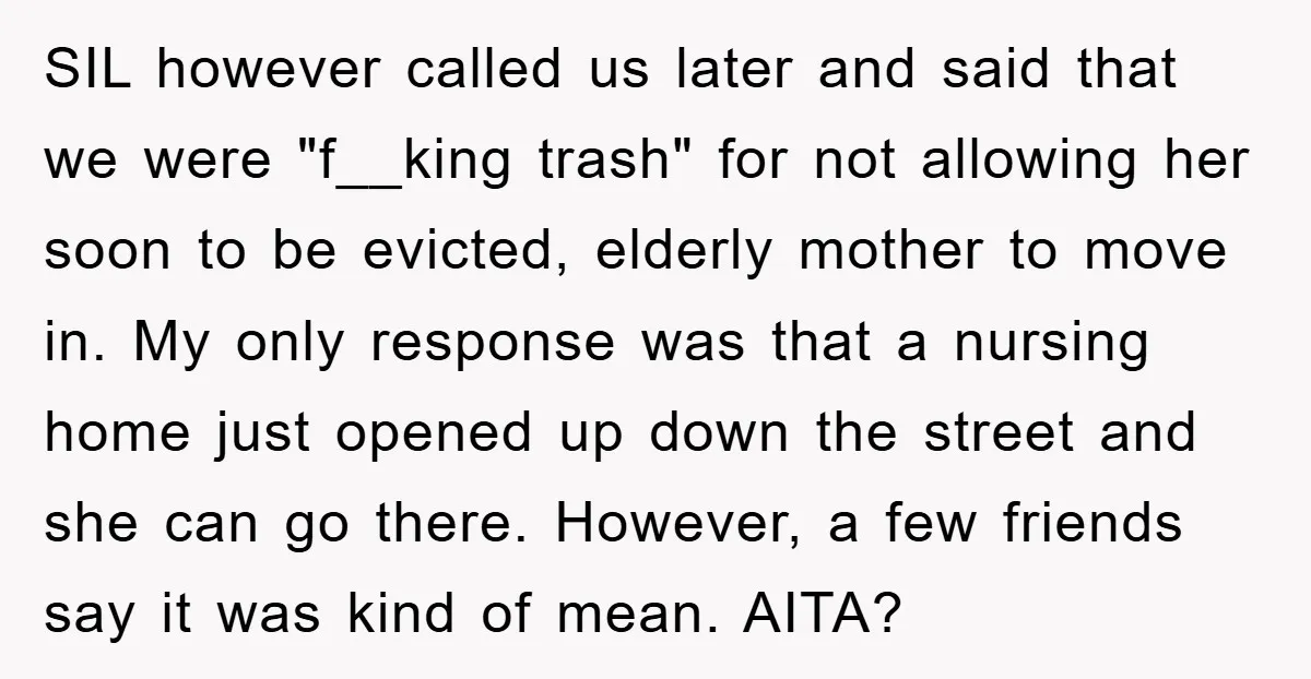 SIL however called us later and said that we were "f__king trash" for not allowing her soon to be evicted, elderly mother to move in. My only response was that...
