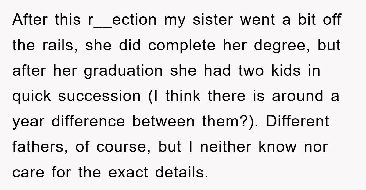 After this r__ection my sister went a bit off the rails, she did complete her degree, but after her graduation she had two kids in quick succession (I think there...
