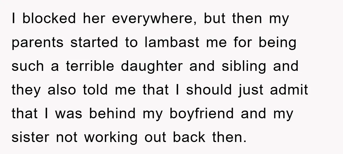 I blocked her everywhere, but then my parents started to lambast me for being such a terrible daughter and sibling and they also told me that I should just admit...