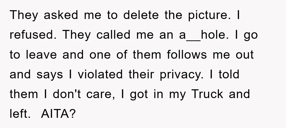 They asked me to delete the picture. I refused. They called me an a__hole. I go to leave and one of them follows me out and says I violated their...