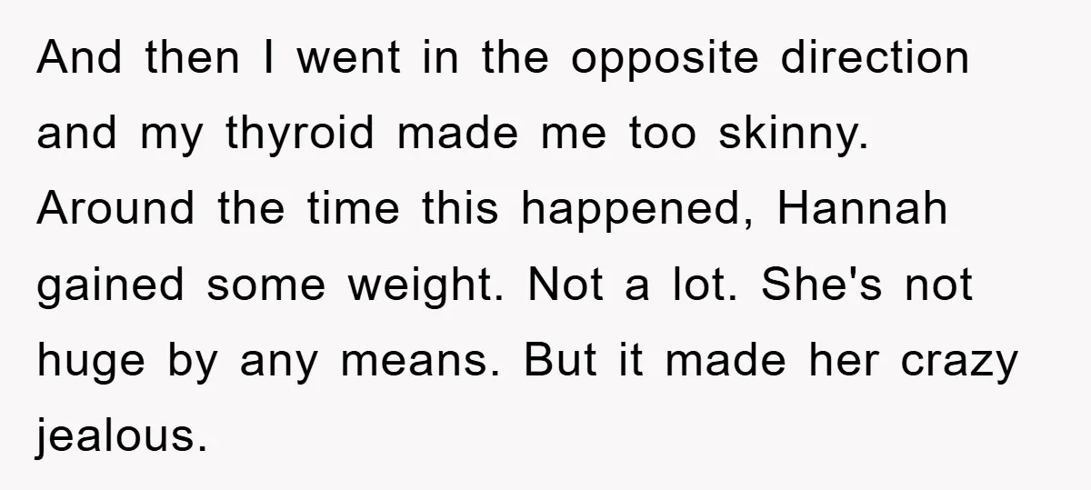 And then I went in the opposite direction and my thyroid made me too skinny. Around the time this happened, Hannah gained some weight. Not a lot. She's not huge...