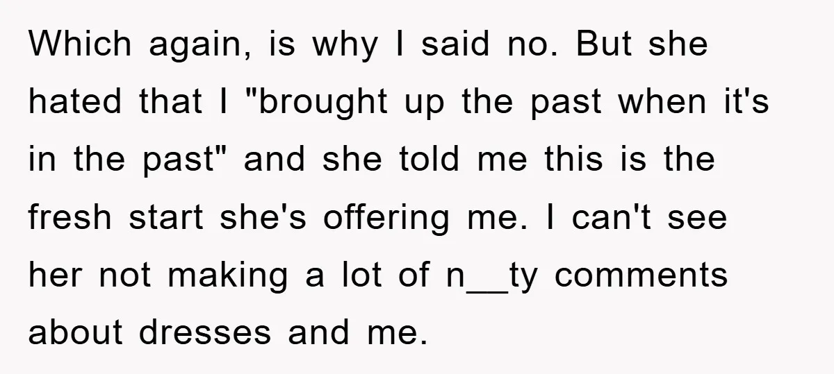 Which again, is why I said no. But she hated that I "brought up the past when it's in the past" and she told me this is the fresh start...