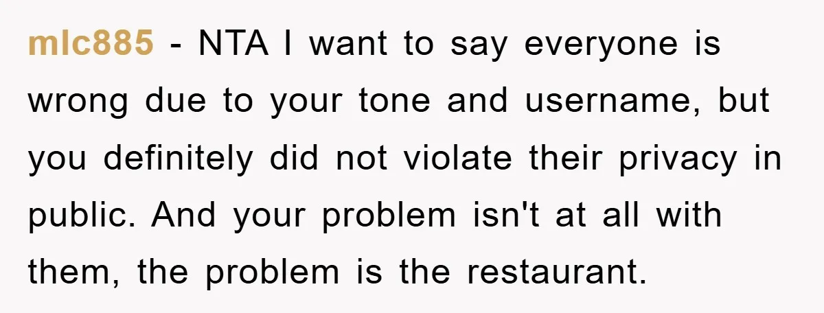 mlc885 − NTA I want to say everyone is wrong due to your tone and username, but you definitely did not violate their privacy in public. And your problem isn't...