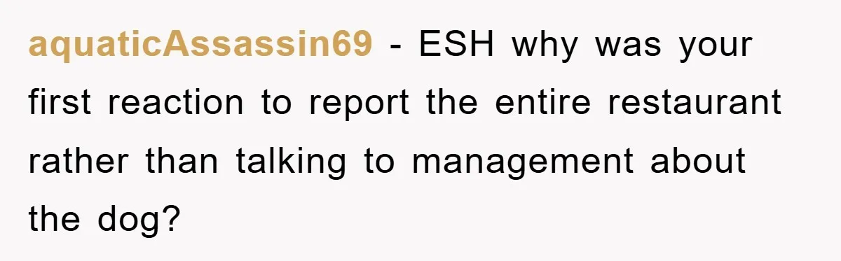 aquaticAssassin69 − ESH why was your first reaction to report the entire restaurant rather than talking to management about the dog?