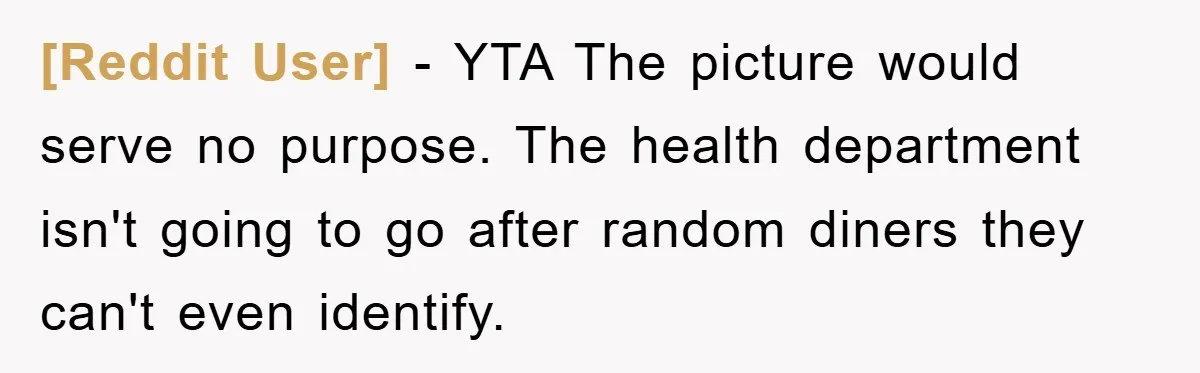 [Reddit User] − YTA The picture would serve no purpose. The health department isn't going to go after random diners they can't even identify.