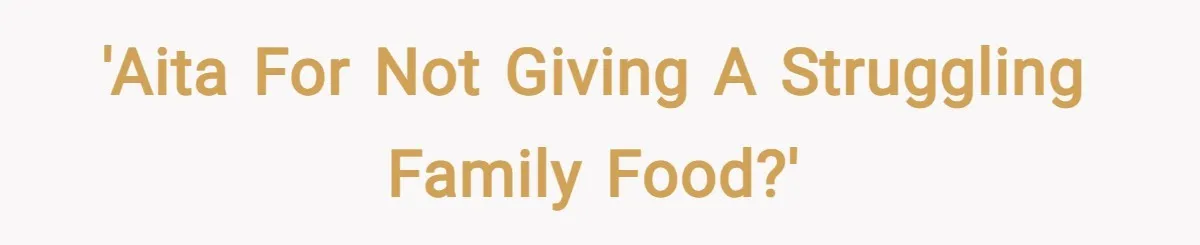 'AITA for not giving a struggling family food?'
