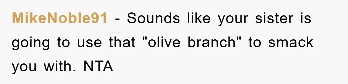 MikeNoble91 − Sounds like your sister is going to use that "olive branch" to smack you with. NTA