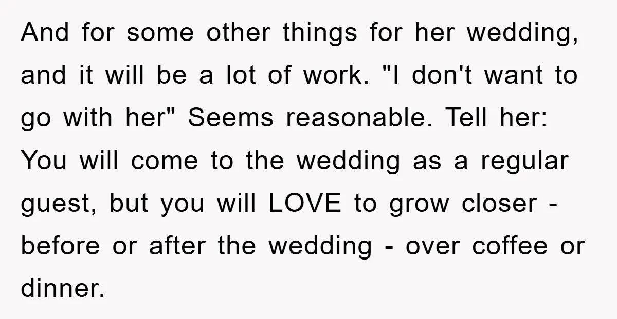 And for some other things for her wedding, and it will be a lot of work. "I don't want to go with her" Seems reasonable. Tell her: You will come...