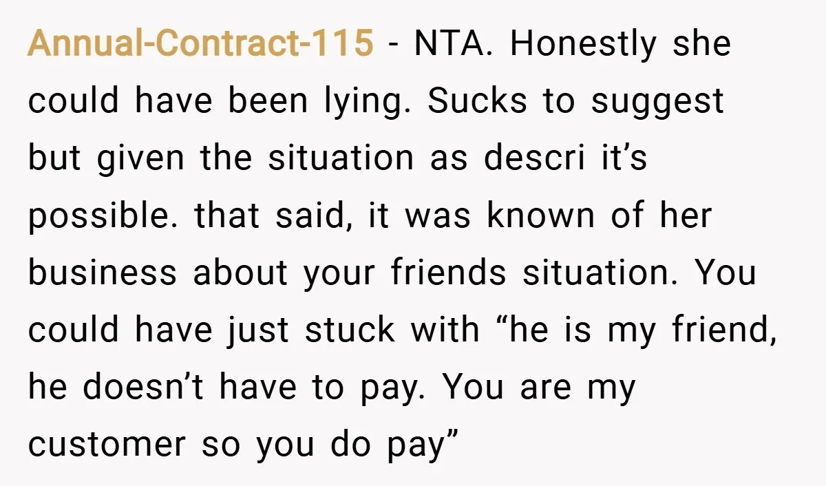 Annual-Contract-115 − NTA. Honestly she could have been lying. Sucks to suggest but given the situation as descri it’s possible. that said, it was known of her business about your...