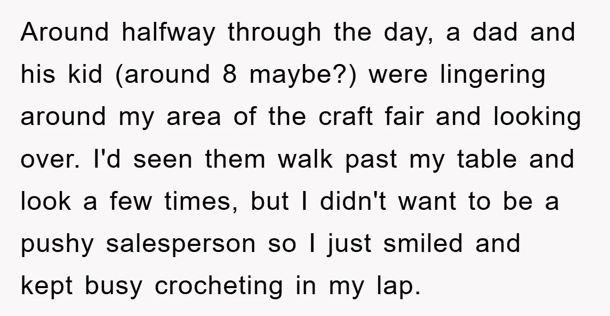 Around halfway through the day, a dad and his kid (around 8 maybe?) were lingering around my area of the craft fair and looking over. I'd seen them walk past...