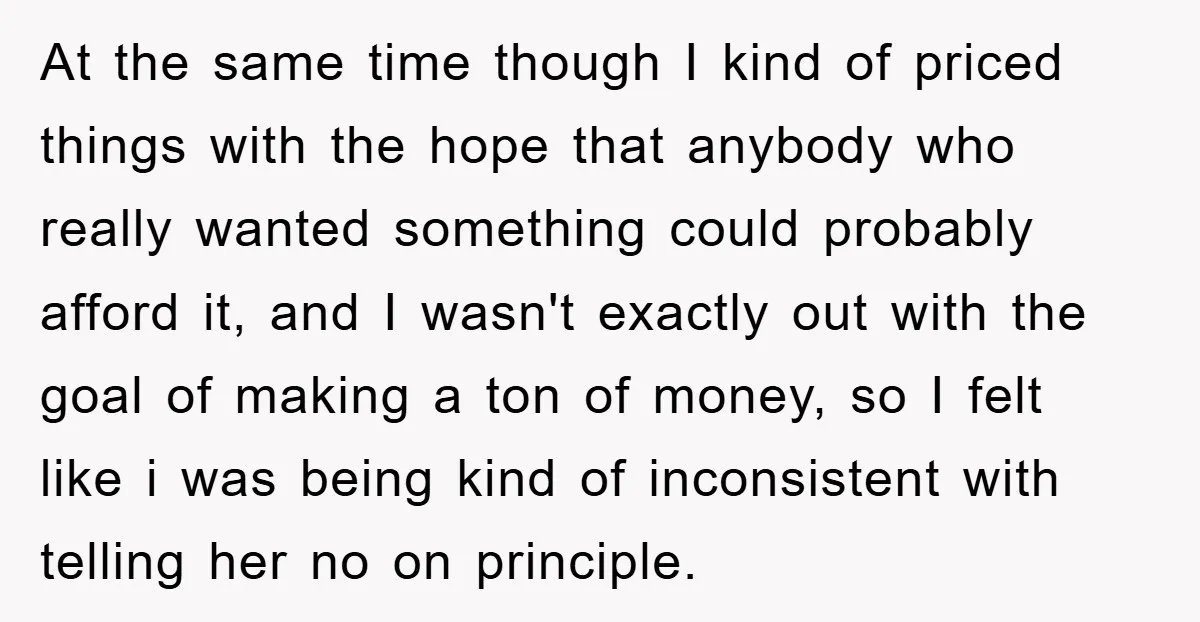At the same time though I kind of priced things with the hope that anybody who really wanted something could probably afford it, and I wasn't exactly out with the...