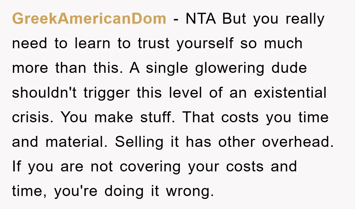 GreekAmericanDom − NTA But you really need to learn to trust yourself so much more than this. A single glowering dude shouldn't trigger this level of an existential crisis. You...