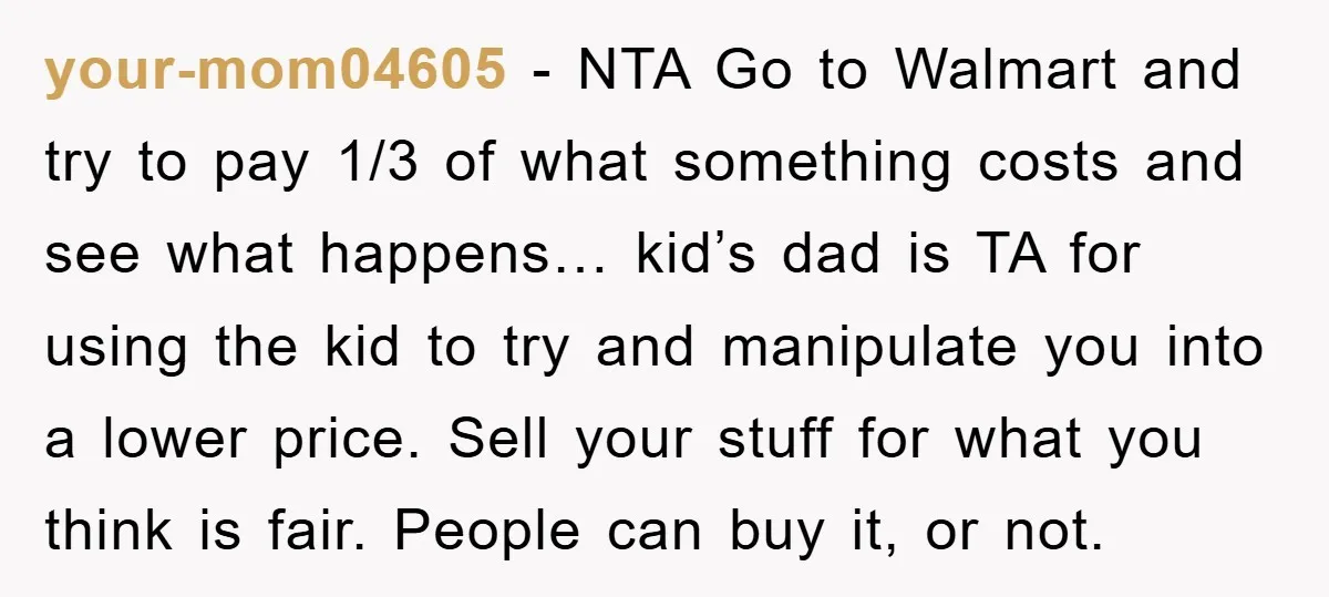 your-mom04605 − NTA Go to Walmart and try to pay 1/3 of what something costs and see what happens… kid’s dad is TA for using the kid to try and...
