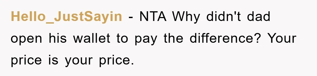 Hello_JustSayin − NTA Why didn't dad open his wallet to pay the difference? Your price is your price.